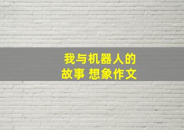 我与机器人的故事 想象作文